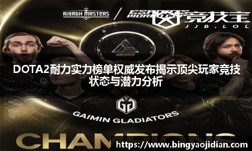 DOTA2耐力实力榜单权威发布揭示顶尖玩家竞技状态与潜力分析