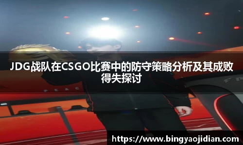 JDG战队在CSGO比赛中的防守策略分析及其成败得失探讨