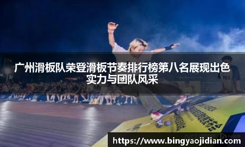 广州滑板队荣登滑板节奏排行榜第八名展现出色实力与团队风采