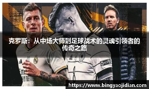 克罗斯：从中场大师到足球战术的灵魂引领者的传奇之路