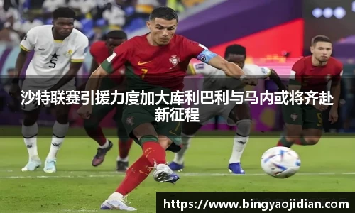 沙特联赛引援力度加大库利巴利与马内或将齐赴新征程