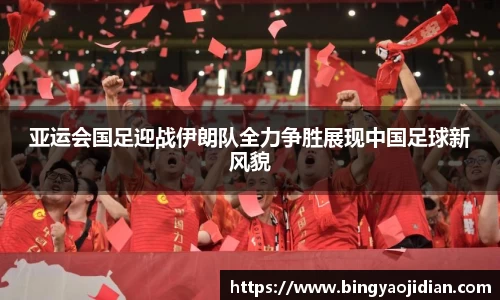亚运会国足迎战伊朗队全力争胜展现中国足球新风貌