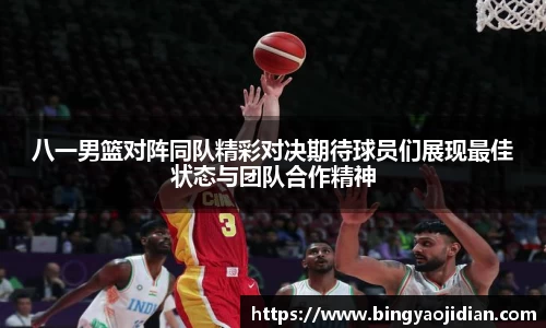 八一男篮对阵同队精彩对决期待球员们展现最佳状态与团队合作精神