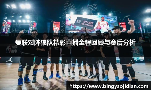 曼联对阵狼队精彩直播全程回顾与赛后分析