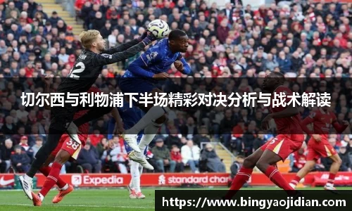 切尔西与利物浦下半场精彩对决分析与战术解读