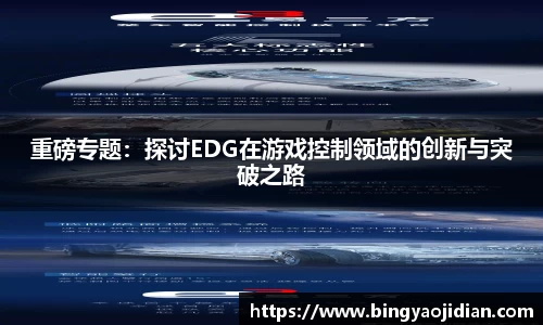 重磅专题：探讨EDG在游戏控制领域的创新与突破之路