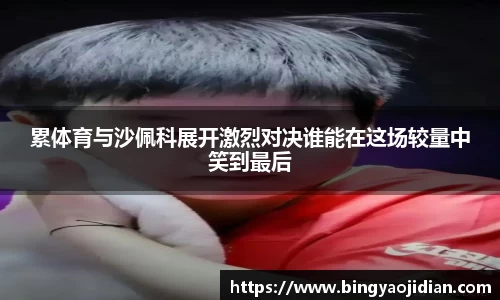 累体育与沙佩科展开激烈对决谁能在这场较量中笑到最后