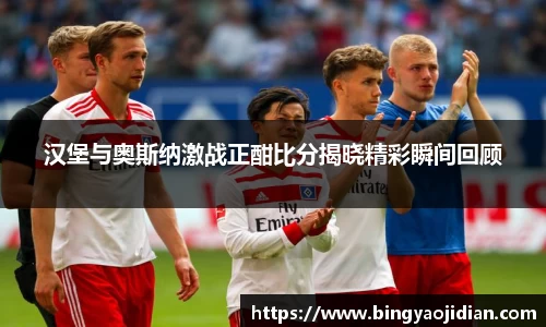 汉堡与奥斯纳激战正酣比分揭晓精彩瞬间回顾