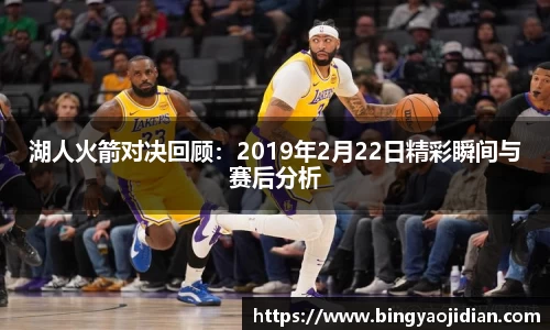 湖人火箭对决回顾：2019年2月22日精彩瞬间与赛后分析